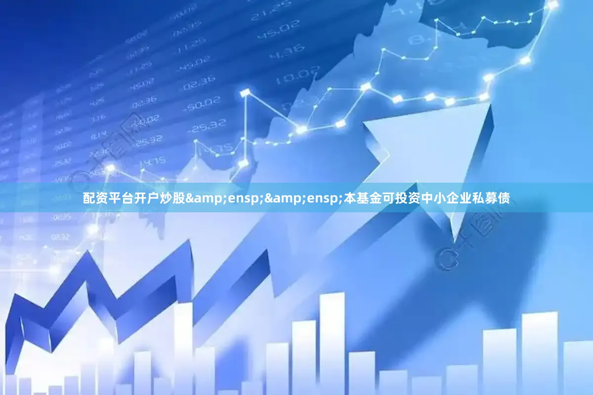 配资平台开户炒股&ensp;&ensp;本基金可投资中小企业私募债