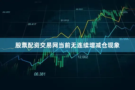股票配资交易网当前无连续增减仓现象