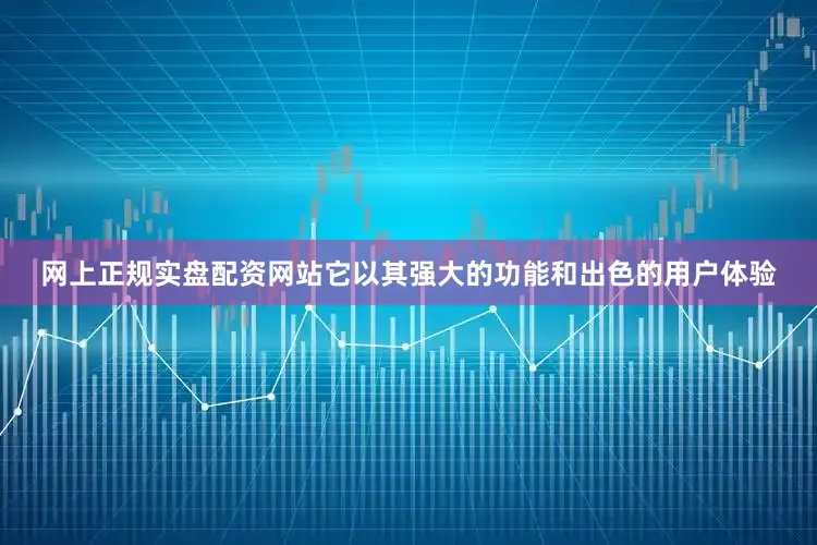 网上正规实盘配资网站它以其强大的功能和出色的用户体验