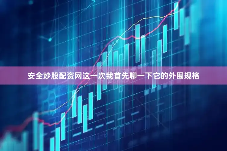 安全炒股配资网这一次我首先聊一下它的外围规格