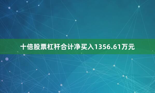 十倍股票杠杆合计净买入1356.61万元