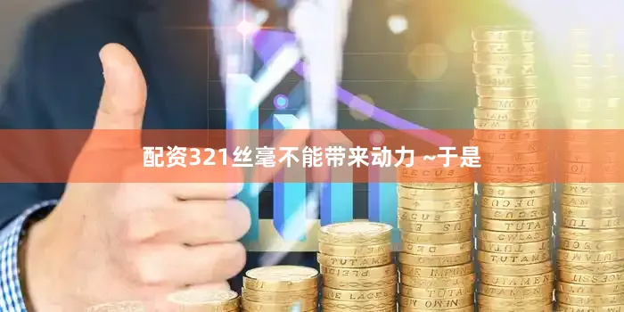 配资321丝毫不能带来动力 ~于是
