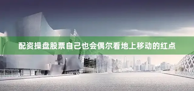 配资操盘股票自己也会偶尔看地上移动的红点