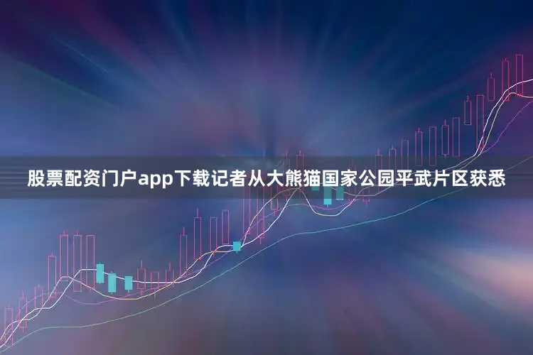 股票配资门户app下载记者从大熊猫国家公园平武片区获悉