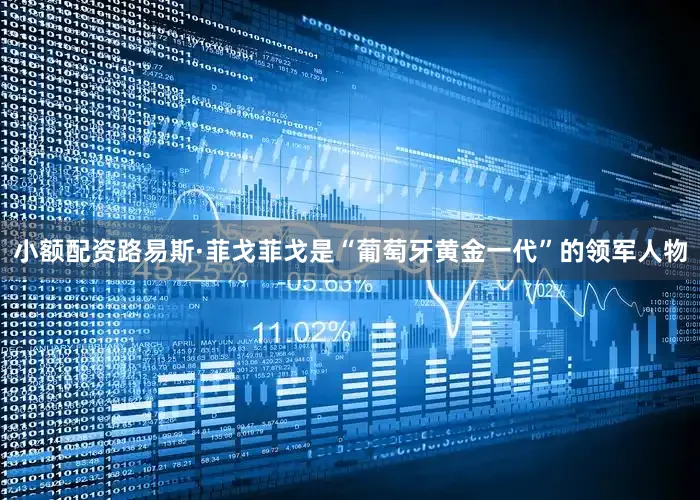 小额配资路易斯·菲戈菲戈是“葡萄牙黄金一代”的领军人物