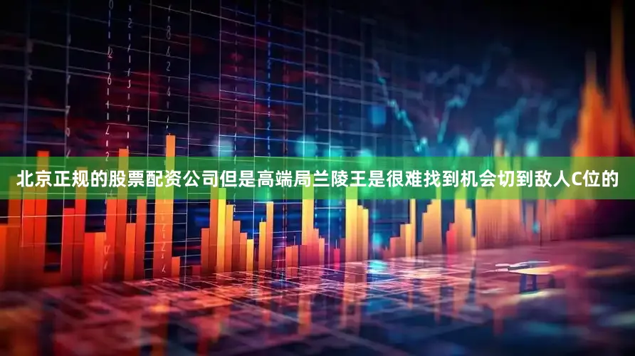 北京正规的股票配资公司但是高端局兰陵王是很难找到机会切到敌人C位的