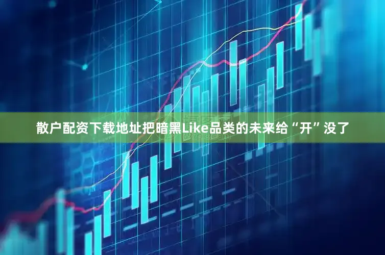 散户配资下载地址把暗黑Like品类的未来给“开”没了