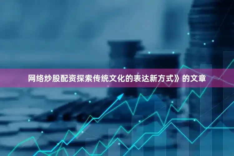 网络炒股配资探索传统文化的表达新方式》的文章