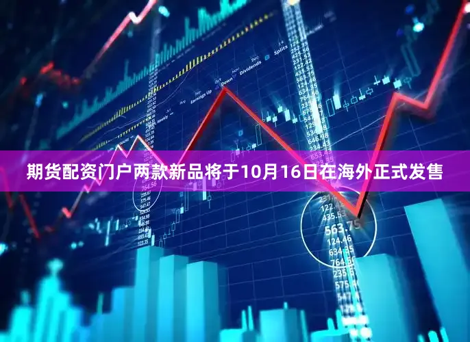 期货配资门户两款新品将于10月16日在海外正式发售