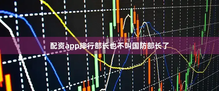 配资app排行部长也不叫国防部长了