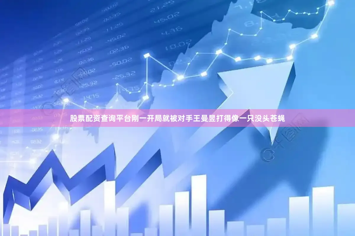 股票配资查询平台刚一开局就被对手王曼昱打得像一只没头苍蝇
