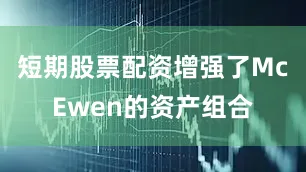短期股票配资增强了McEwen的资产组合