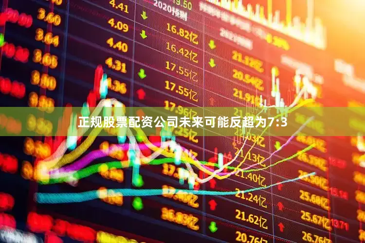 正规股票配资公司未来可能反超为7:3
