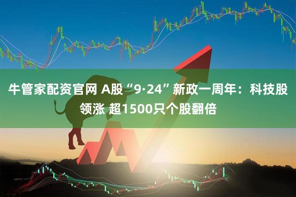 牛管家配资官网 A股“9·24”新政一周年：科技股领涨 超1500只个股翻倍