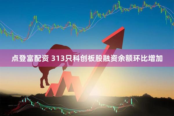 点登富配资 313只科创板股融资余额环比增加