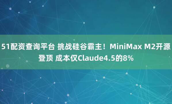 51配资查询平台 挑战硅谷霸主！MiniMax M2开源登顶 成本仅Claude4.5的8%