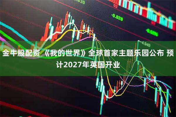 金牛股配资 《我的世界》全球首家主题乐园公布 预计2027年英国开业