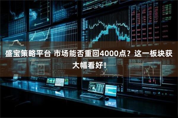 盛宝策略平台 市场能否重回4000点？这一板块获大幅看好！