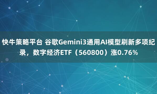 快牛策略平台 谷歌Gemini3通用AI模型刷新多项纪录，数字经济ETF（560800）涨0.76%