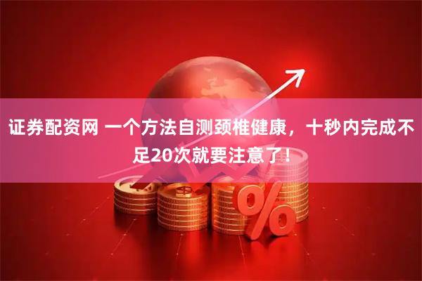 证券配资网 一个方法自测颈椎健康,十秒内完成不足20次就要注意了!
